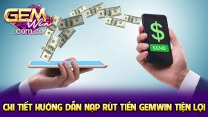 Chi tiết hướng dẫn nạp rút tiền GEMWIN tiện lợi