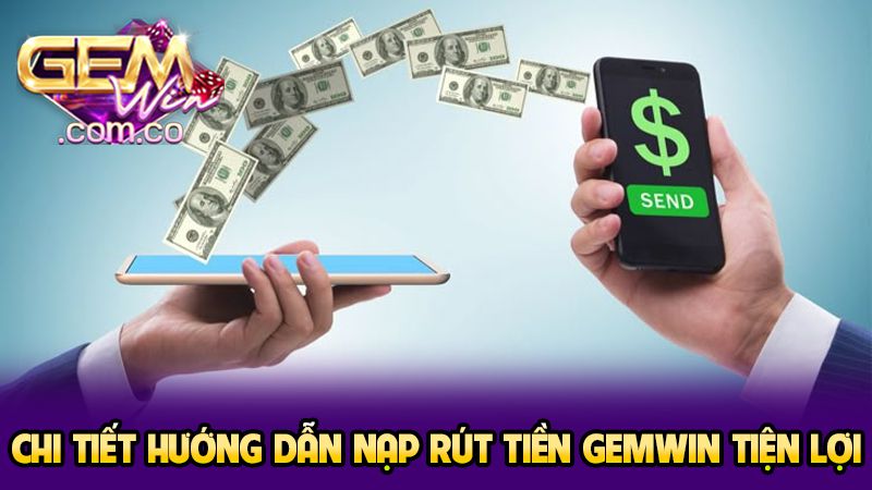 Chi tiết hướng dẫn nạp rút tiền GEMWIN tiện lợi