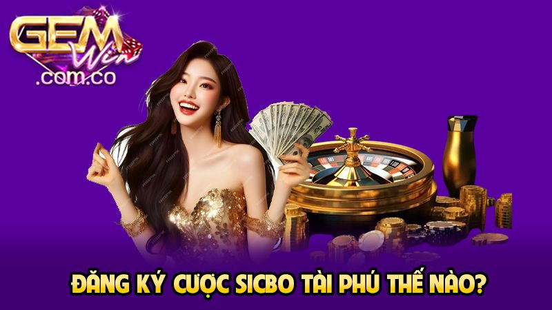 Đăng ký cược sicbo tài phú thế nào