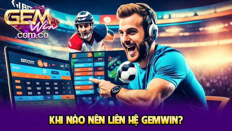 Khi nào nên liên hệ GEMWIN