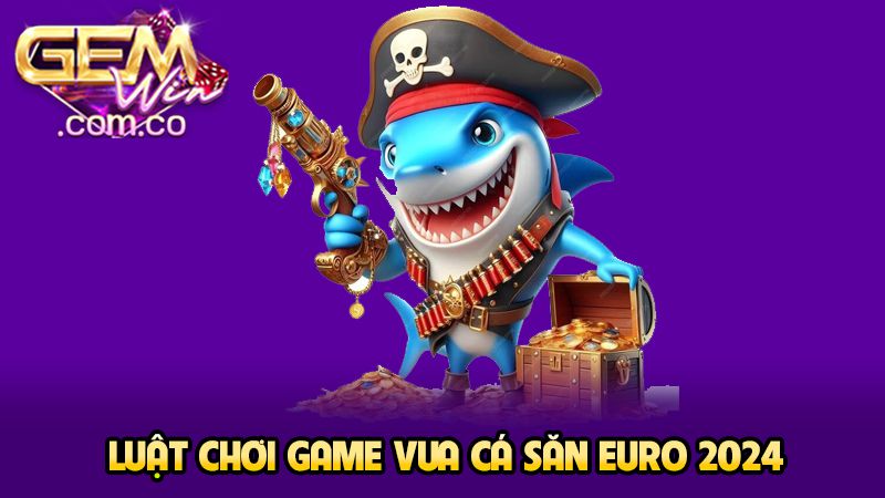 Game Vua Cá Săn Euro 2024 - Cực Phẩm Cá Cược Tại Gemwin 3 Luật chơi game vua săn cá săn euro 2024
