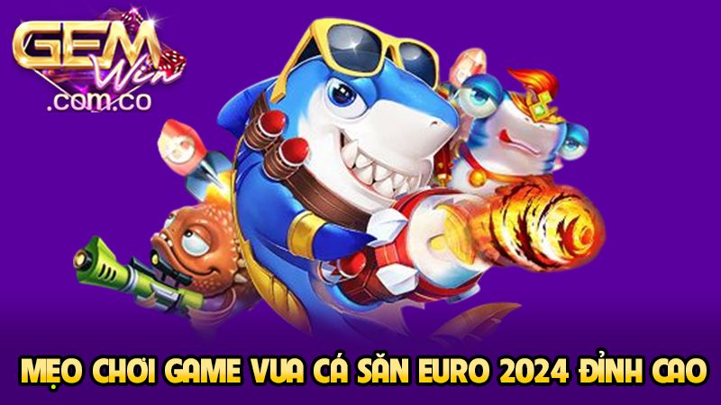 Game Vua Cá Săn Euro 2024 - Cực Phẩm Cá Cược Tại Gemwin 4 Mẹo chơi game vua cá săn euro 2024 đỉnh cao
