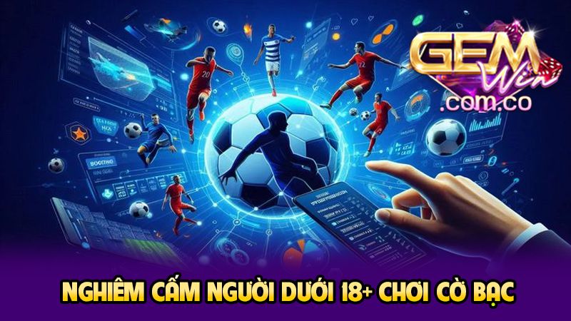 Cờ Bạc Có Trách Nhiệm 3 Nghiêm cấm người dưới 18+ chơi cờ bạc