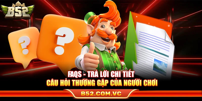 B52Club - Link Vào Game Bài Bom Tạ B52 Club Mới Nhất 15 FAQs - Trả lời chi tiết câu hỏi thường gặp của người chơi