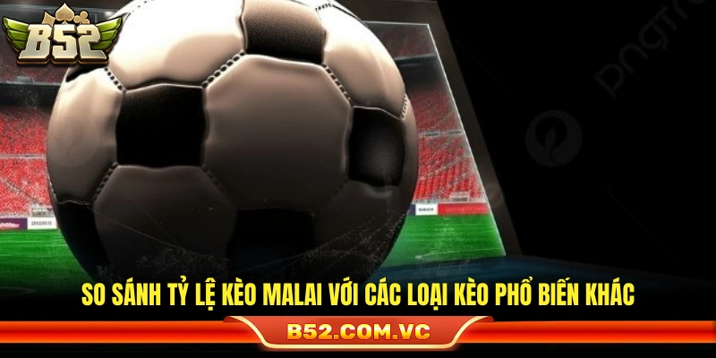 Phân biệt kèo Malai và các kèo khác